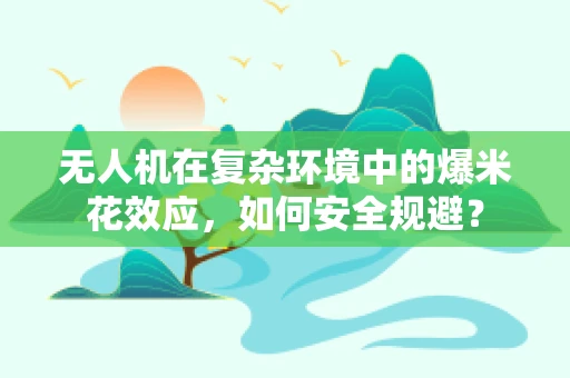 无人机在复杂环境中的爆米花效应，如何安全规避？