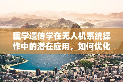 医学遗传学在无人机系统操作中的潜在应用，如何优化飞行决策？