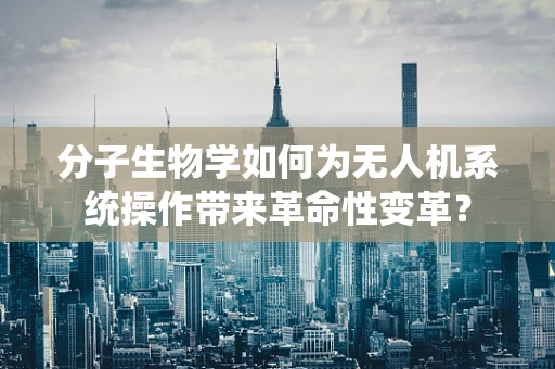 分子生物学如何为无人机系统操作带来革命性变革？