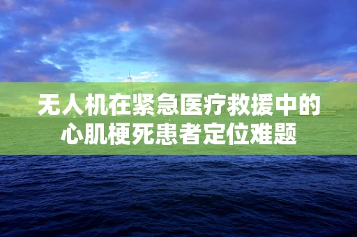 无人机在紧急医疗救援中的心肌梗死患者定位难题
