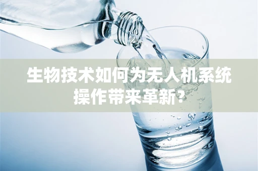 生物技术如何为无人机系统操作带来革新？