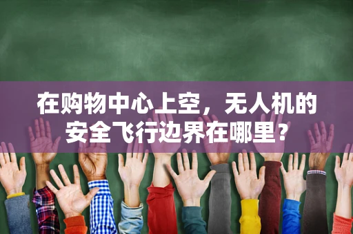 在购物中心上空，无人机的安全飞行边界在哪里？