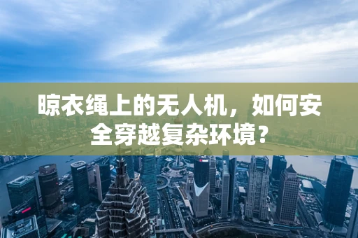 晾衣绳上的无人机，如何安全穿越复杂环境？
