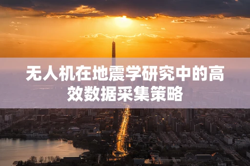 无人机在地震学研究中的高效数据采集策略