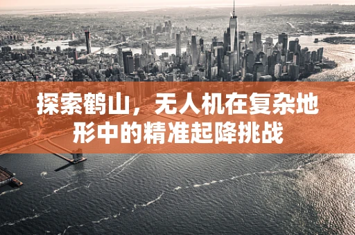探索鹤山，无人机在复杂地形中的精准起降挑战