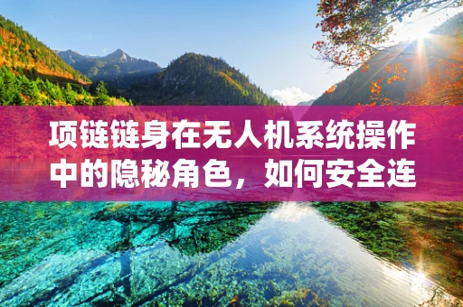 项链链身在无人机系统操作中的隐秘角色，如何安全连接与维护？