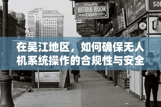 在吴江地区，如何确保无人机系统操作的合规性与安全性？