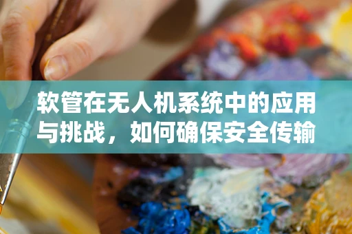 软管在无人机系统中的应用与挑战，如何确保安全传输？