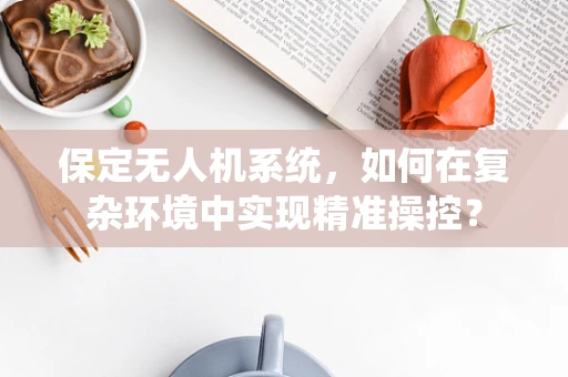 保定无人机系统，如何在复杂环境中实现精准操控？