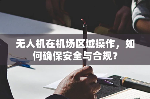 无人机在机场区域操作，如何确保安全与合规？