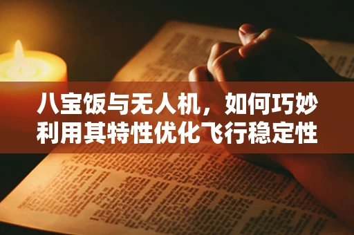 八宝饭与无人机，如何巧妙利用其特性优化飞行稳定性？