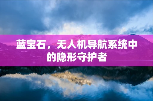 蓝宝石，无人机导航系统中的隐形守护者