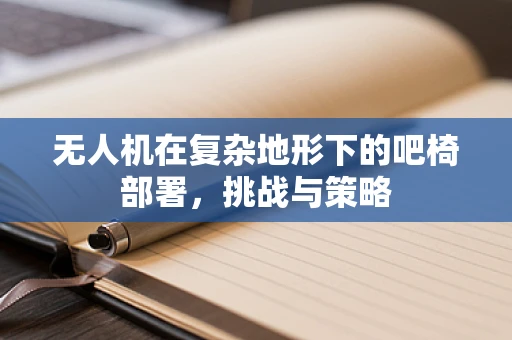 无人机在复杂地形下的吧椅部署，挑战与策略
