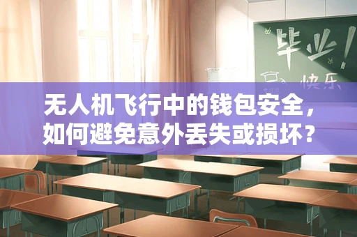 无人机飞行中的钱包安全，如何避免意外丢失或损坏？