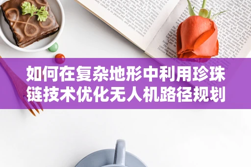 如何在复杂地形中利用珍珠链技术优化无人机路径规划？