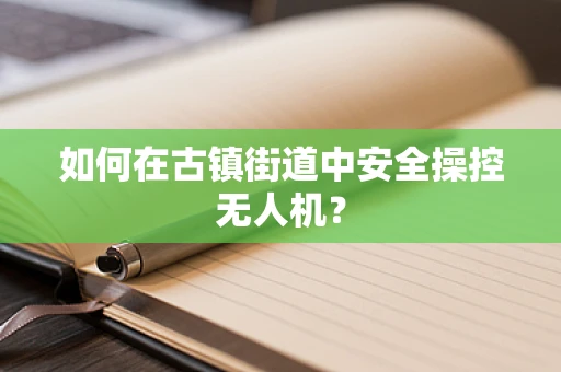 如何在古镇街道中安全操控无人机？
