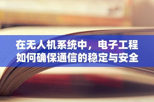 在无人机系统中，电子工程如何确保通信的稳定与安全？