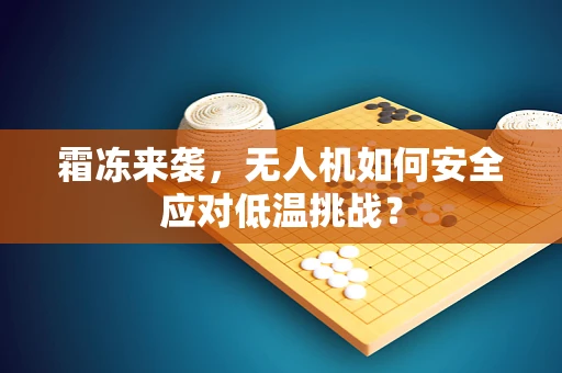 霜冻来袭，无人机如何安全应对低温挑战？