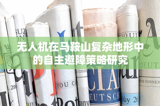 无人机在马鞍山复杂地形中的自主避障策略研究