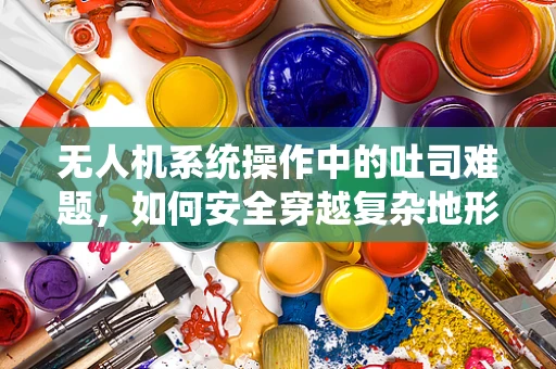 无人机系统操作中的吐司难题，如何安全穿越复杂地形？