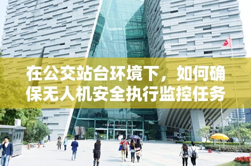 在公交站台环境下，如何确保无人机安全执行监控任务？