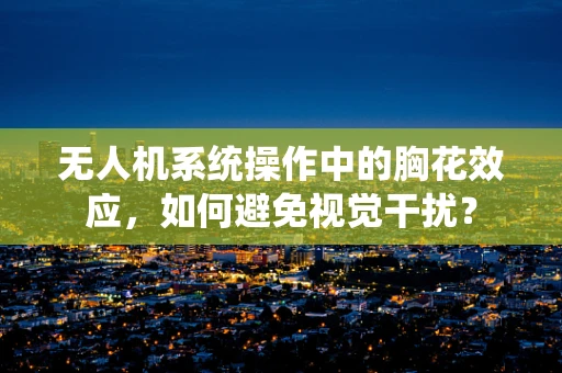 无人机系统操作中的胸花效应，如何避免视觉干扰？