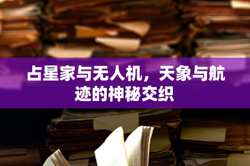 占星家与无人机，天象与航迹的神秘交织