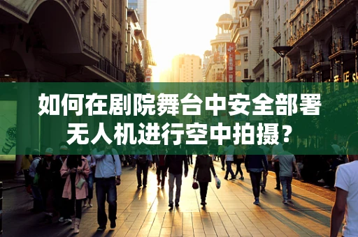 如何在剧院舞台中安全部署无人机进行空中拍摄？