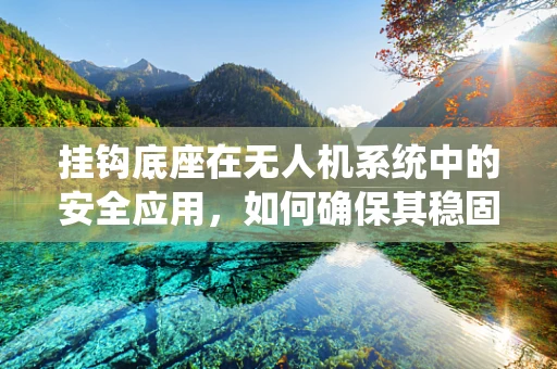 挂钩底座在无人机系统中的安全应用，如何确保其稳固与耐用？