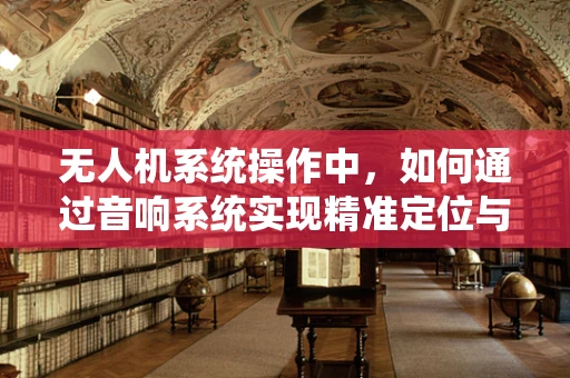 无人机系统操作中，如何通过音响系统实现精准定位与通讯？