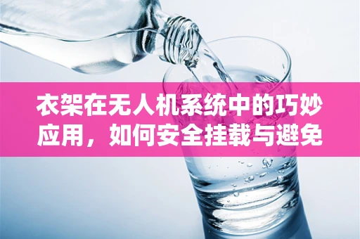 衣架在无人机系统中的巧妙应用，如何安全挂载与避免碰撞？