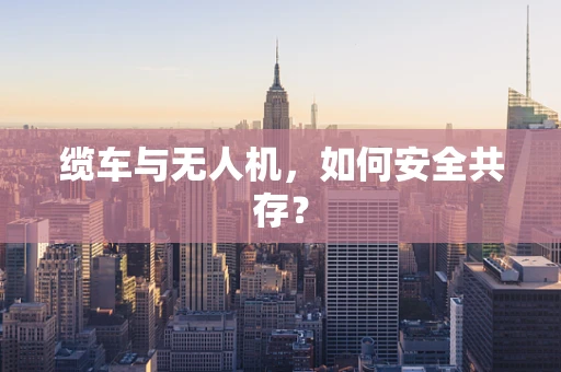 缆车与无人机，如何安全共存？