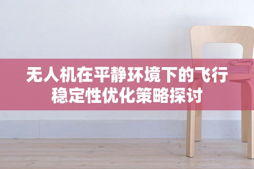 无人机在平静环境下的飞行稳定性优化策略探讨
