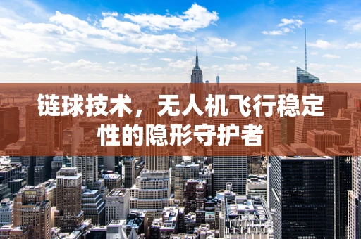 链球技术，无人机飞行稳定性的隐形守护者