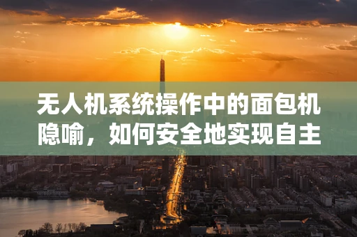 无人机系统操作中的面包机隐喻，如何安全地实现自主避障？