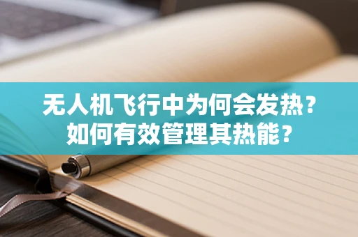 无人机飞行中为何会发热？如何有效管理其热能？