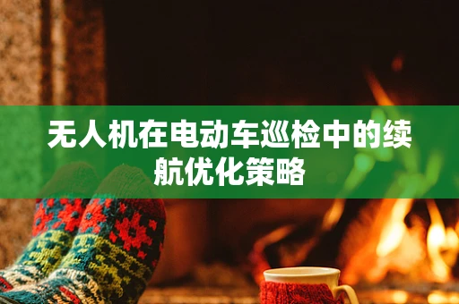 无人机在电动车巡检中的续航优化策略