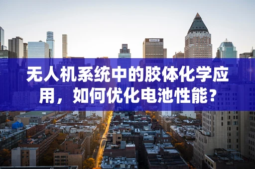 无人机系统中的胶体化学应用，如何优化电池性能？