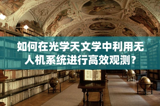 如何在光学天文学中利用无人机系统进行高效观测？