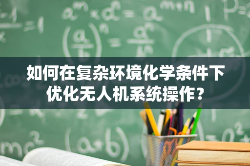 如何在复杂环境化学条件下优化无人机系统操作？