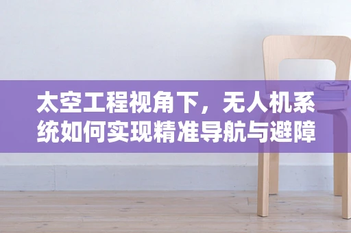 太空工程视角下，无人机系统如何实现精准导航与避障？
