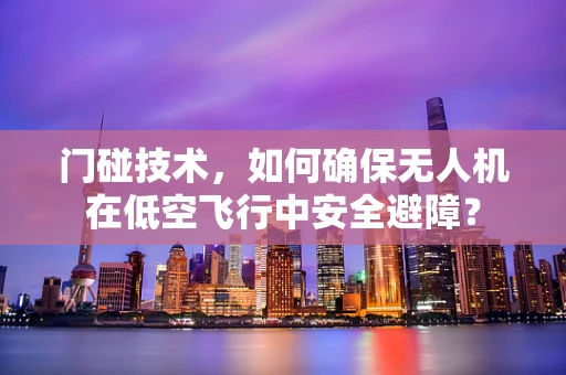 门碰技术，如何确保无人机在低空飞行中安全避障？