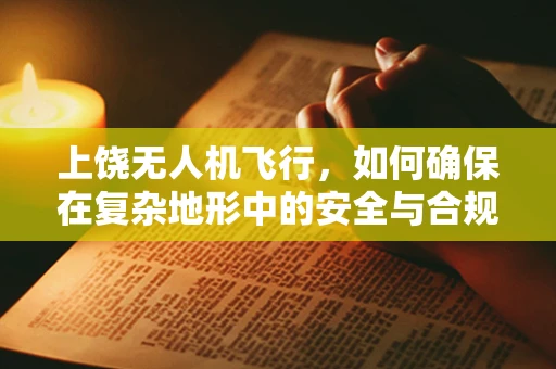 上饶无人机飞行，如何确保在复杂地形中的安全与合规？