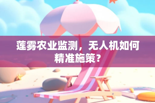 莲雾农业监测，无人机如何精准施策？