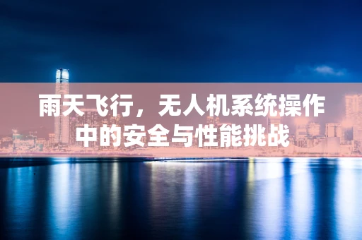 雨天飞行，无人机系统操作中的安全与性能挑战