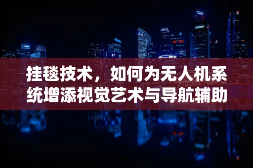 挂毯技术，如何为无人机系统增添视觉艺术与导航辅助？