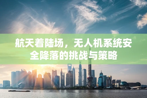 航天着陆场，无人机系统安全降落的挑战与策略