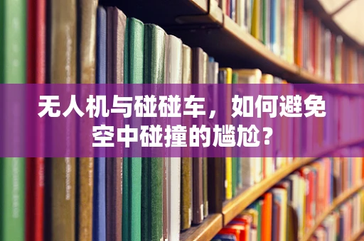 无人机与碰碰车，如何避免空中碰撞的尴尬？