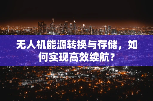 无人机能源转换与存储，如何实现高效续航？
