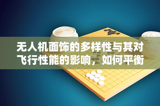 无人机面饰的多样性与其对飞行性能的影响，如何平衡美学与效能？